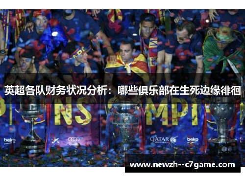 英超各队财务状况分析:哪些俱乐部在生死边缘徘徊 英超各队财务状况分析:哪些俱乐部在生死边缘徘徊