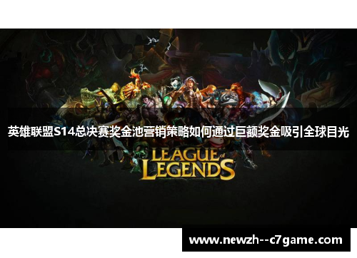 英雄联盟S14总决赛奖金池营销策略如何通过巨额奖金吸引全球目光 英雄联盟S14总决赛奖金池营销策略如何通过巨额奖金吸引全球目光