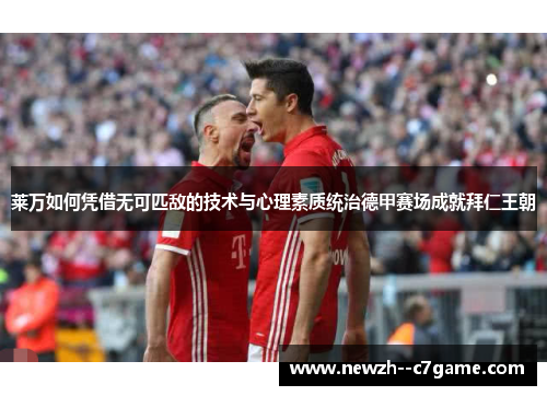 莱万如何凭借无可匹敌的技术与心理素质统治德甲赛场成就拜仁王朝