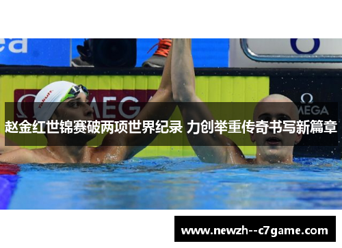 赵金红世锦赛破两项世界纪录 力创举重传奇书写新篇章