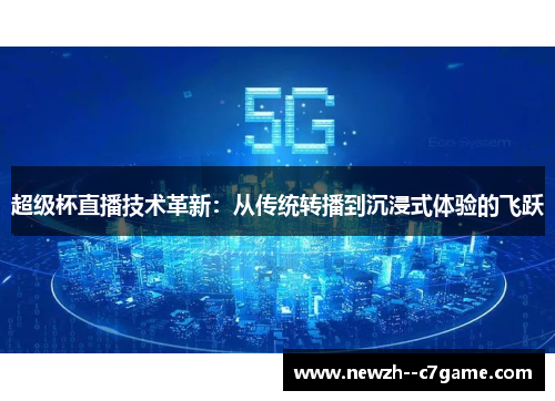 超级杯直播技术革新：从传统转播到沉浸式体验的飞跃