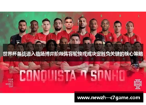 世界杯备战进入临场博弈阶段阵容轮换或成决定胜负关键的核心策略