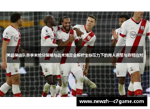 英超保级队赛季末抢分策略与战术博弈全解析生存压力下的用人调整与赛程应对 英超保级队赛季末抢分策略与战术博弈全解析生存压力下的用人调整与赛程应对