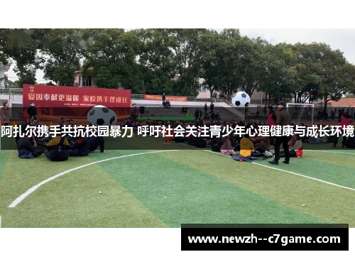 阿扎尔携手共抗校园暴力 呼吁社会关注青少年心理健康与成长环境 阿扎尔携手共抗校园暴力 呼吁社会关注青少年心理健康与成长环境
