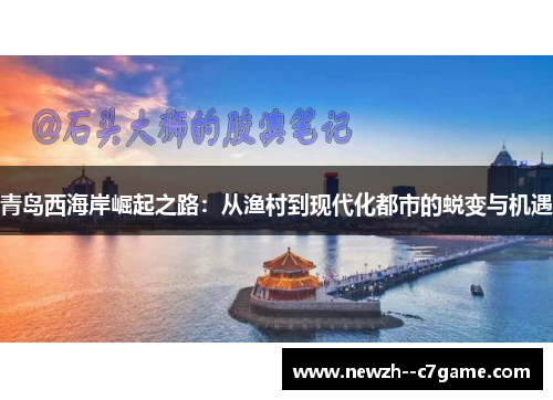 青岛西海岸崛起之路：从渔村到现代化都市的蜕变与机遇