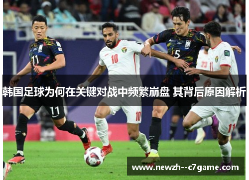 韩国足球为何在关键对战中频繁崩盘 其背后原因解析 韩国足球为何在关键对战中频繁崩盘 其背后原因解析