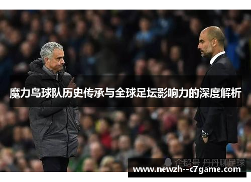魔力鸟球队历史传承与全球足坛影响力的深度解析 魔力鸟球队历史传承与全球足坛影响力的深度解析