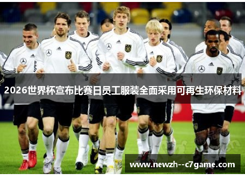 2026世界杯宣布比赛日员工服装全面采用可再生环保材料