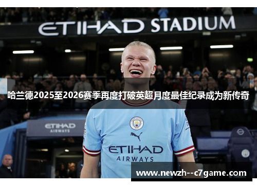 哈兰德2025至2026赛季再度打破英超月度最佳纪录成为新传奇