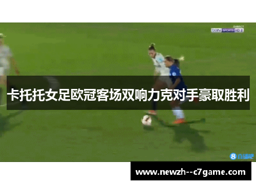 卡托托女足欧冠客场双响力克对手豪取胜利