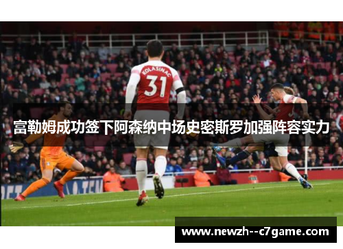 富勒姆成功签下阿森纳中场史密斯罗加强阵容实力