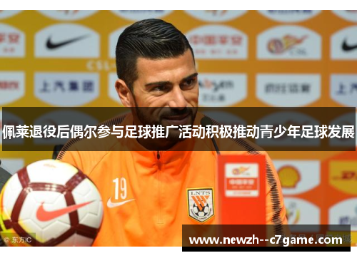 佩莱退役后偶尔参与足球推广活动积极推动青少年足球发展 佩莱退役后偶尔参与足球推广活动积极推动青少年足球发展