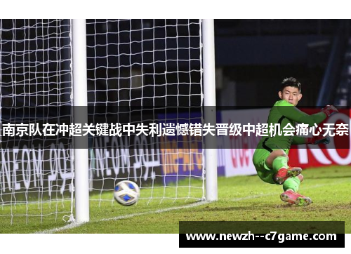 南京队在冲超关键战中失利遗憾错失晋级中超机会痛心无奈
