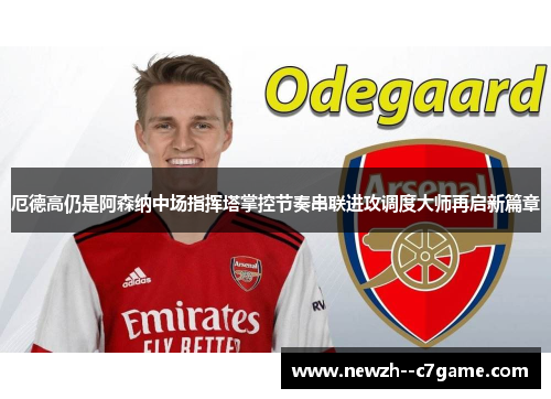 厄德高仍是阿森纳中场指挥塔掌控节奏串联进攻调度大师再启新篇章