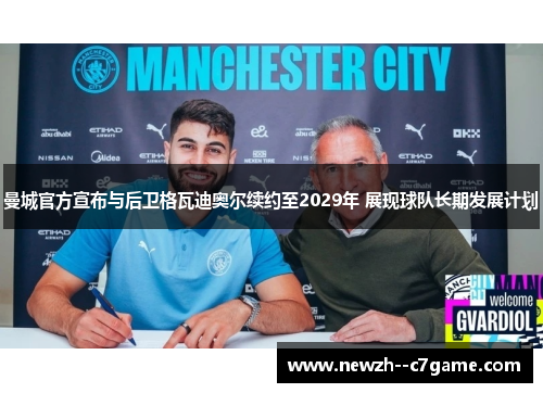 曼城官方宣布与后卫格瓦迪奥尔续约至2029年 展现球队长期发展计划