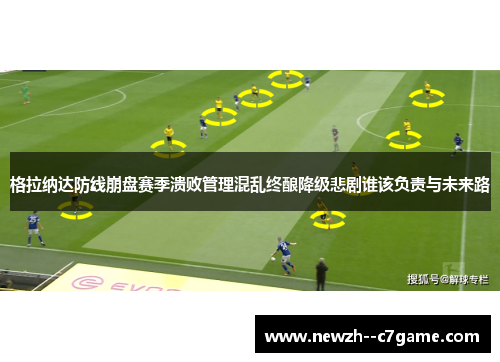 格拉纳达防线崩盘赛季溃败管理混乱终酿降级悲剧谁该负责与未来路