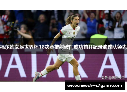 福尔德女足世界杯18决赛推射破门成功首开纪录助球队领先