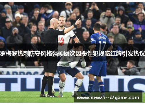 罗梅罗热刺防守风格强硬屡次因恶性犯规吃红牌引发热议