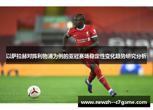 以萨拉赫对阵利物浦为例的亚冠赛场稳定性变化趋势研究分析