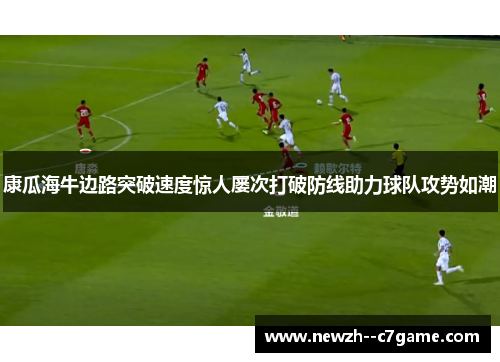 康瓜海牛边路突破速度惊人屡次打破防线助力球队攻势如潮