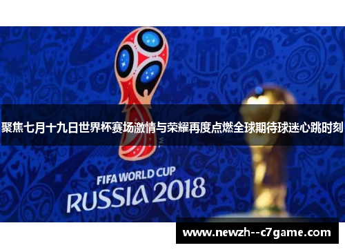 聚焦七月十九日世界杯赛场激情与荣耀再度点燃全球期待球迷心跳时刻