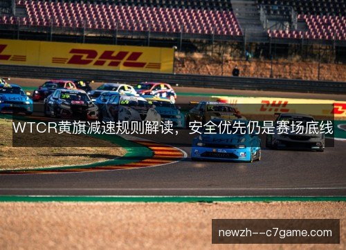 WTCR黄旗减速规则解读,安全优先仍是赛场底线 WTCR黄旗减速规则解读,安全优先仍是赛场底线