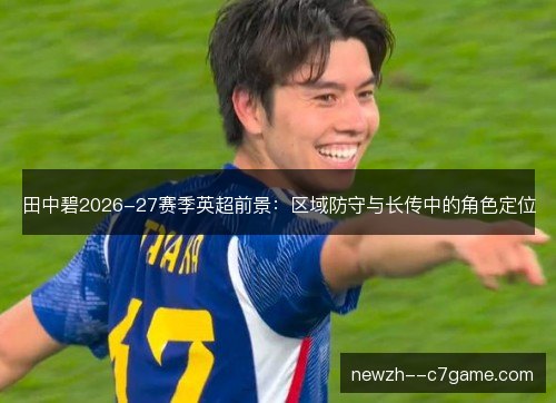 田中碧2026-27赛季英超前景:区域防守与长传中的角色定位 田中碧2026-27赛季英超前景:区域防守与长传中的角色定位